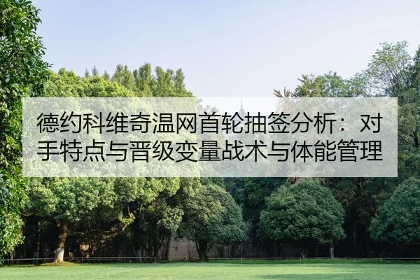 德约科维奇温网首轮抽签分析：对手特点与晋级变量战术与体能管理