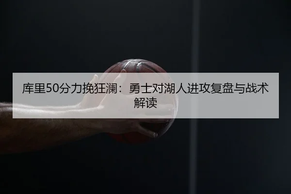 库里50分力挽狂澜：勇士对湖人进攻复盘与战术解读