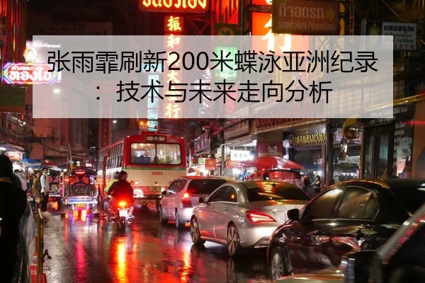 张雨霏刷新200米蝶泳亚洲纪录：技术与未来走向分析