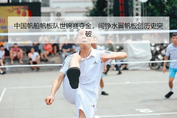 中国帆船帆板队世锦赛夺金，闫铮水翼帆板创历史突破